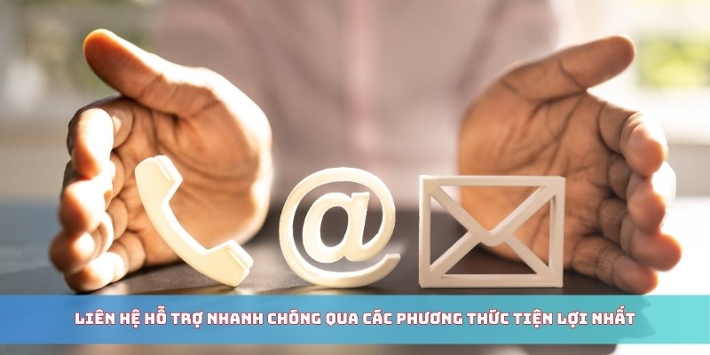 Liên hệ hỗ trợ nhanh chóng qua các phương thức tiện lợi nhất