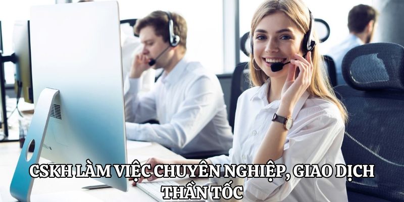 CSKH làm việc chuyên nghiệp, giao dịch thần tốc