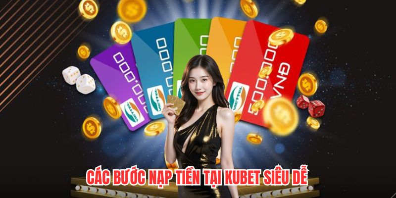 Các bước nạp tiền tại Kubet siêu dễ