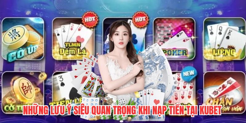 Những lưu ý siêu quan trọng khi nạp tiền tại Kubet