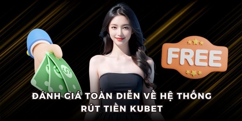 Đánh giá toàn diện về hệ thống rút tiền của nhà cái Kubet